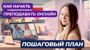 Как начать преподавать ОНЛАЙН. Пишем ПОШАГОВЫЙ ПЛАН выхода в онлайн