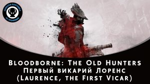 Bloodborne — Битва с боссом Первый викарий Лоренс (Laurence, the First Vicar)