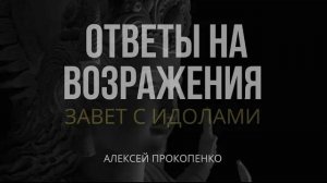 Завет с идолами ｜ Ответы на возражения ｜ Алексей Прокопенко