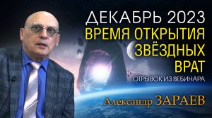 ДЕКАБРЬ 2023 - ОТКРЫТИЕ ЗВЁЗДНЫХ ВРАТ • Отрывок из вебинара Александра Зараева от 26.11.23