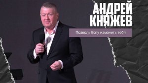 Андрей Княжев - Позволь Богу изменить тебя (19.11.2023)