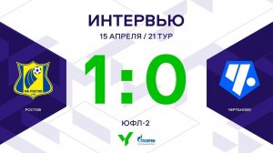 ЮФЛ-2. Ростов - Чертаново. 21-й тур. Интервью
