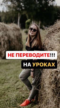 НЕ ПЕРЕВОДИТЕ все на уроке!