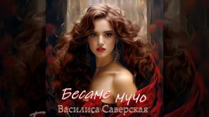 Бесаме мучо. Василиса Саверская