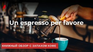 Un espresso per favore - книжный обзор с запахом кофе