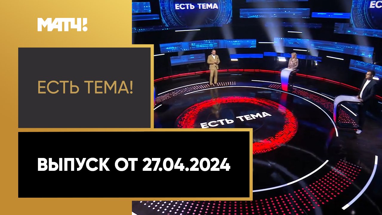 Есть тема. Выпуск от 27.04.2024