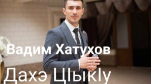 Вадим Хатухов - Дахэ ЦIыкIу