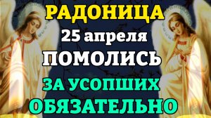 25 апреля РАДОНИЦА! ПРОЧТИ МОЛИТВУ ЗА УСОПШИХ РОДНЫХ! Поминальная молитва об усопших. Православие