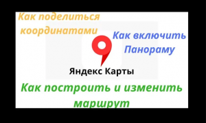 Яндекс карты. Как поделиться координатами, построить и изменить маршрут. Как включить панораму и т.д