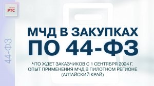 МЧД в закупках по 44-ФЗ. Что ждет заказчиков с 1.09.24 г. Опыт применения в пилотном регионе. 08.08.