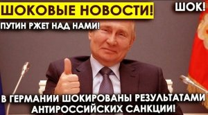 Шоковые новости! Путин ржет над нами! В Германии шокированы результатами антироссийских санкции!