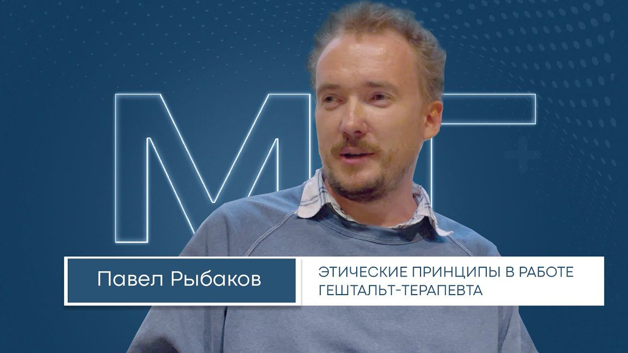 Этические принципы работы гештальт-терапевта / Павел Рыбаков. Лекция