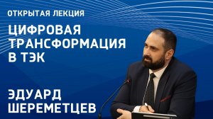 Цифровая трансформация в ТЭК: открытая лекция замминистра энергетики РФ Эдуарда Шереметцева