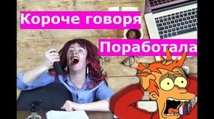 КОРОЧЕ ГОВОРЯ, ПОРАБОТАЛА