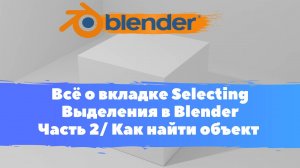 Всё о вкладке Selecting Выделения в Blender Часть 2/ Как найти объект в сцене