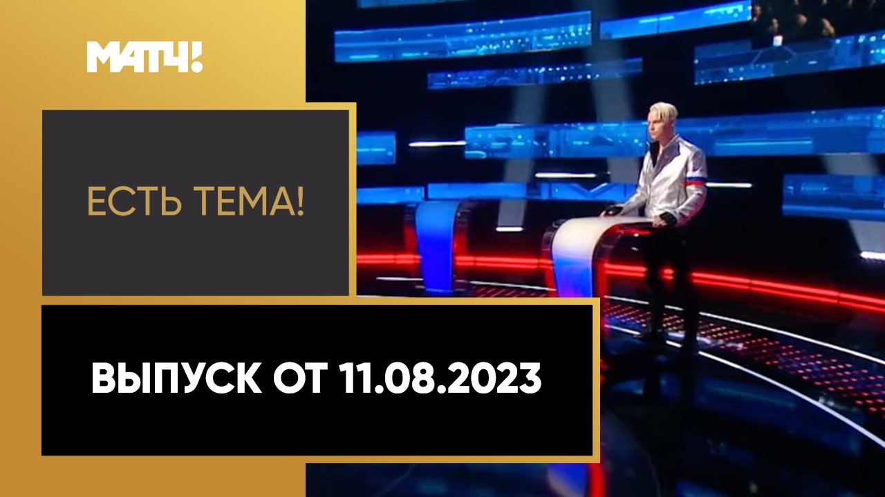 Есть тема. Выпуск от 11.08.2023