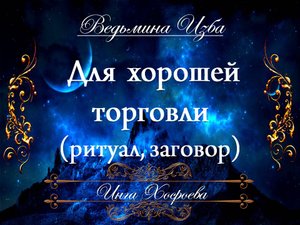ДЛЯ ХОРОШЕЙ ТОРГОВЛИ (ритуал, заговор) Инга Хосроева ВЕДЬМИНА ИЗБА