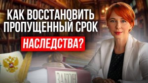 Пропустили срок принятия наследства? Как восстановить свои права и вступить в наследство?