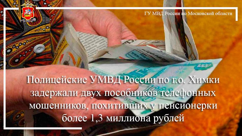 Полицейские в Химках задержали телефонных мошенников, похитивших у пенсионерки  1,3 миллиона рублей