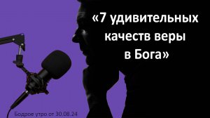 Бодрое утро 30.08 - «7 удивительных качеств веры в Бога»