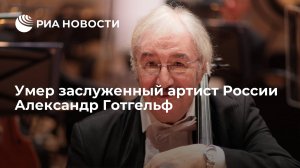 Заслуженный артист России Александр Готгельф умер в возрасте 74 лет