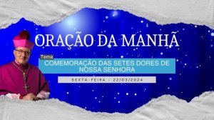 22.03.2024 - ORAÇÃO DA MANHÃ - Tema: Comemoração das setes dores de Nossa Senhora