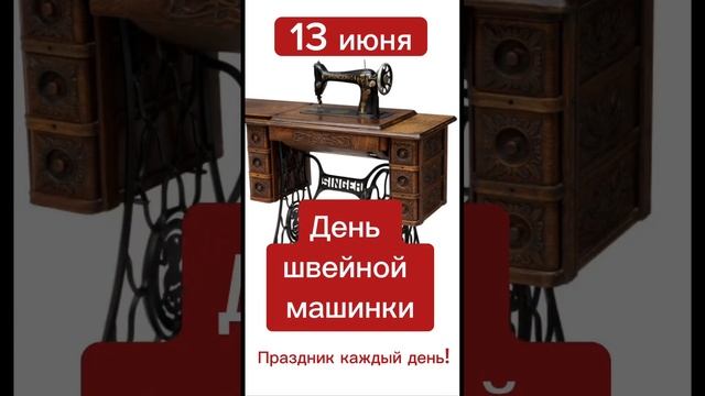 Какой сегодня праздник? 13 июня – День швейной машинки