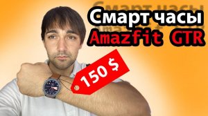 Смарт часы Amazfit GTR за 150$! Красивые, но не умные?