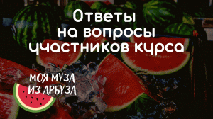 Ответы на вопросы участников курса | Моя муза из арбуза