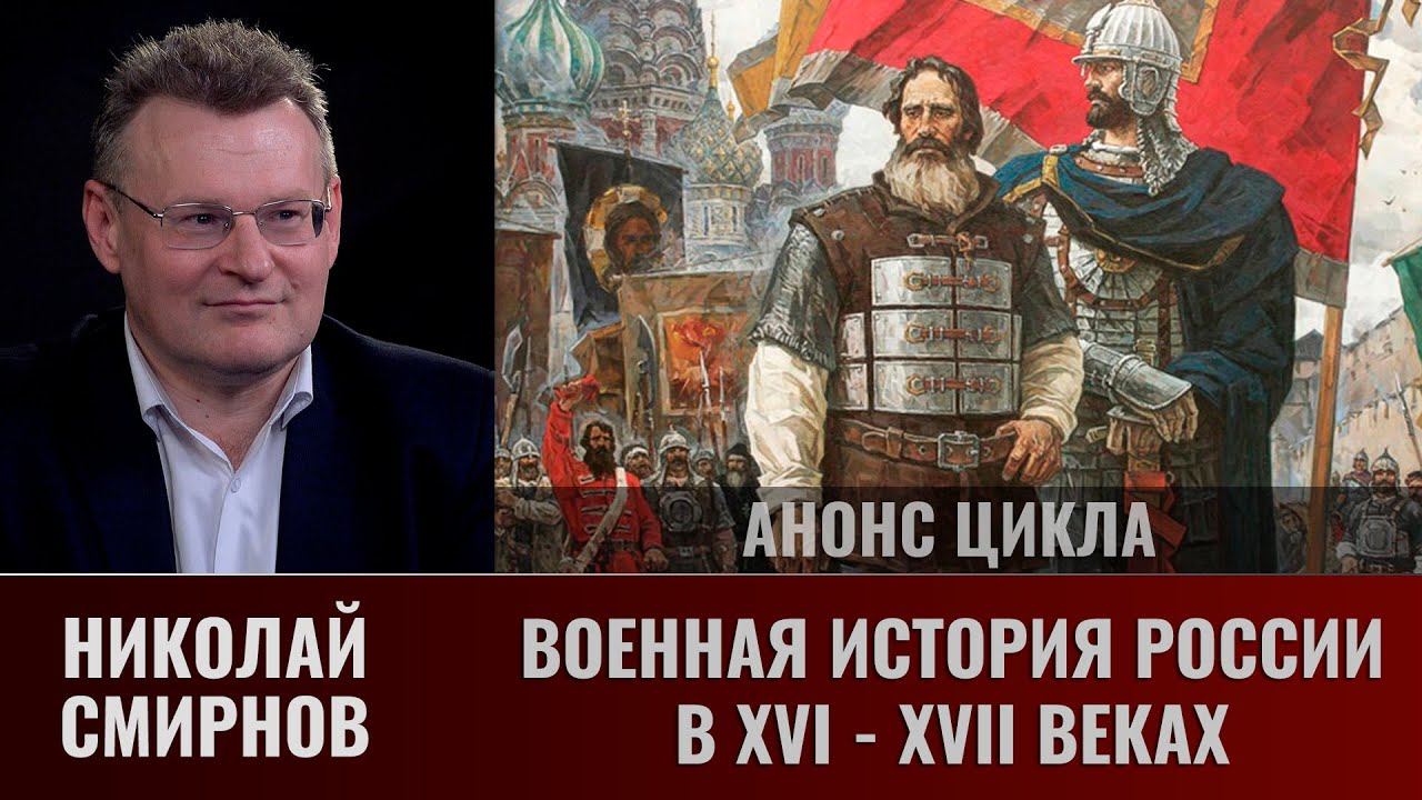 Николай Смирнов. Военная история России в 16 - 17 веках (анонс цикла)