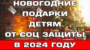 Новогодние подарки детям от соцзащиты 2024