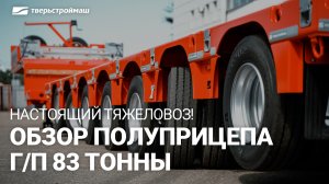 Настоящий тяжеловоз! Обзор полуприцепа грузоподъемностью 83 тонны