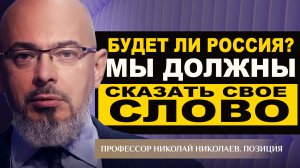 БУДЕТ ЛИ РОССИЯ? МЫ ДОЛЖНЫ СКАЗАТЬ СВОЕ СЛОВО. ПРОФЕССОР НИКОЛАЙ НИКОЛАЕВ. ПОЗИЦИЯ