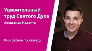 Удивительная работа Святого Духа. Александр Надопта, проповедь от 30 июня 2024