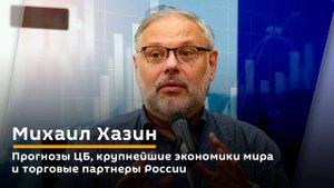 Михаил Хазин. Прогнозы ЦБ, крупнейшие экономики мира и торговые партнеры России