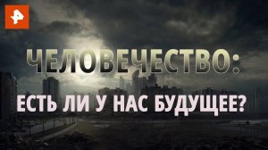 Человечество: есть ли у нас будущее? Документальный спецпроект. (07.08.2020).