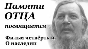 Памяти Отца посвящается. Фильм четвёртый. О наследии