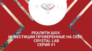 РЕАЛИТИ ШОУ. ИНВЕСТИЦИИ ПРОВЕРЕННЫЕ НА СЕБЕ. CRYSTAL LAB. СЕРИЯ №1