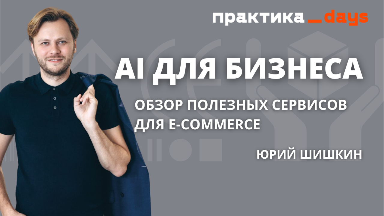 AI для бизнеса. Обзор полезных AI-сервисов для e-commerce. Юрий Шишкин