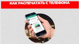 КАК РАСПЕЧАТАТЬ С ТЕЛЕФОНА