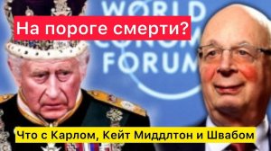 На пороге смерти? Что с Карлом III, Кейт Миддлтон и Клаусом Швабом.