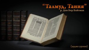 "Талмуд, Тания" р. Дов Бер Байтман (1 урок)