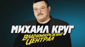 МИХАИЛ КРУГ - Владимирский Централ