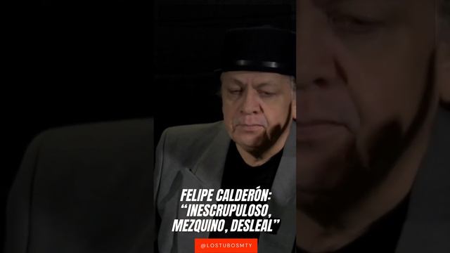 Felipe Calderón “Inescrupuloso, mezquino, desleal”