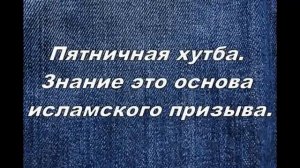 Знание это основа исламского призыва Пятничная хутба .mp4