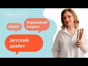 Детский диабет | ацетон у ребенка | переходный возраст - ответы врача на вопросы о детях