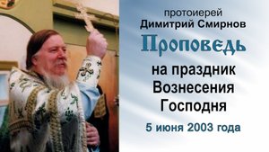 Проповедь на праздник Вознесения Господня (2003.06.05). Протоиерей Димитрий Смирнов