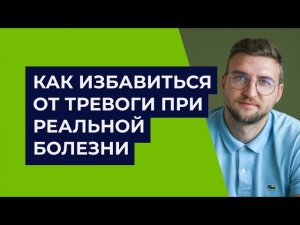 Как избавиться от тревоги при реальной болезни?