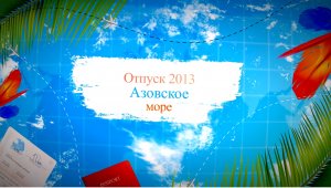 Красивый видеоролик " Отпуск 2013 Азовское море"