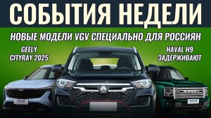 Итоги недели: кроссоверы VGV адаптировали для России, выход HAVAL H9 отложили, новый Geely Cityray